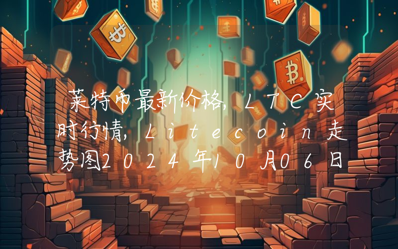 莱特币最新价格,LTC实时行情,Litecoin走势图2024年10月06日