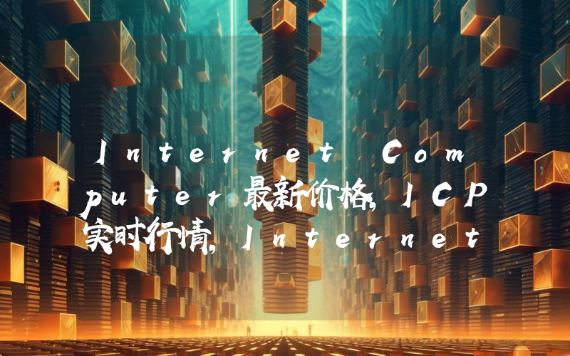 Internet Computer最新价格,ICP实时行情,Internet Computer走势图2024年10月06日
