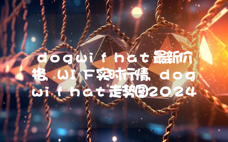 dogwifhat最新价格,WIF实时行情,dogwifhat走势图2024年10月06日