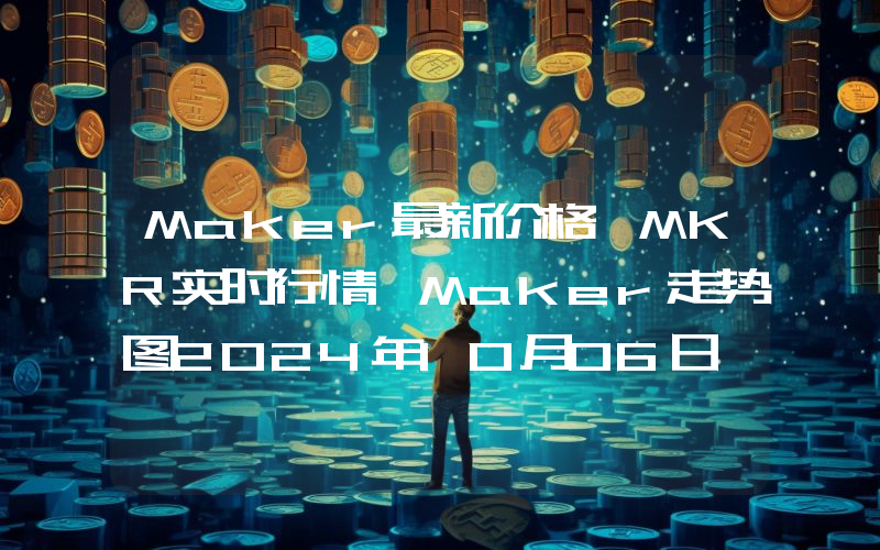 Maker最新价格,MKR实时行情,Maker走势图2024年10月06日