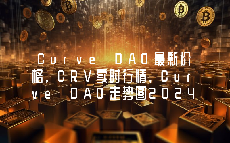 Curve DAO最新价格,CRV实时行情,Curve DAO走势图2024年10月06日