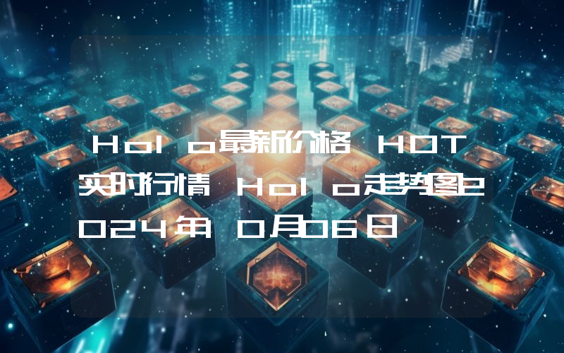 Holo最新价格,HOT实时行情,Holo走势图2024年10月06日