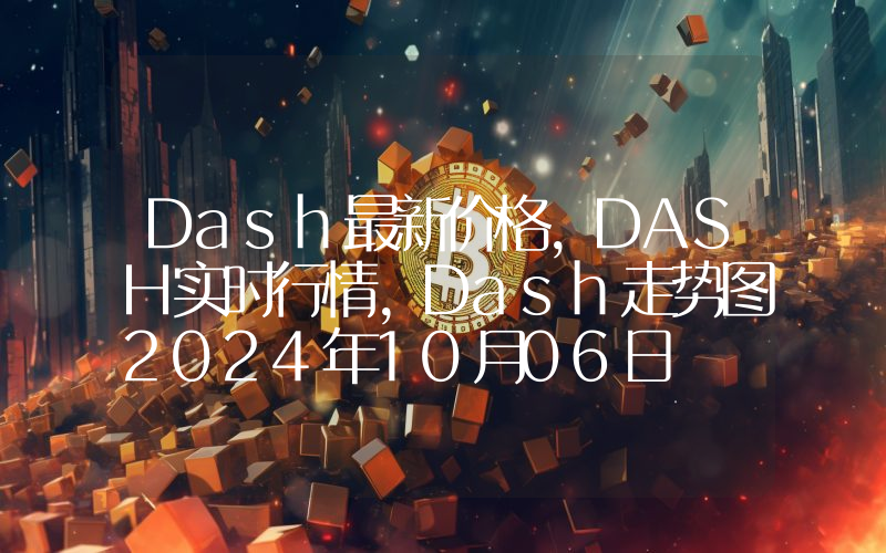 Dash最新价格,DASH实时行情,Dash走势图2024年10月06日