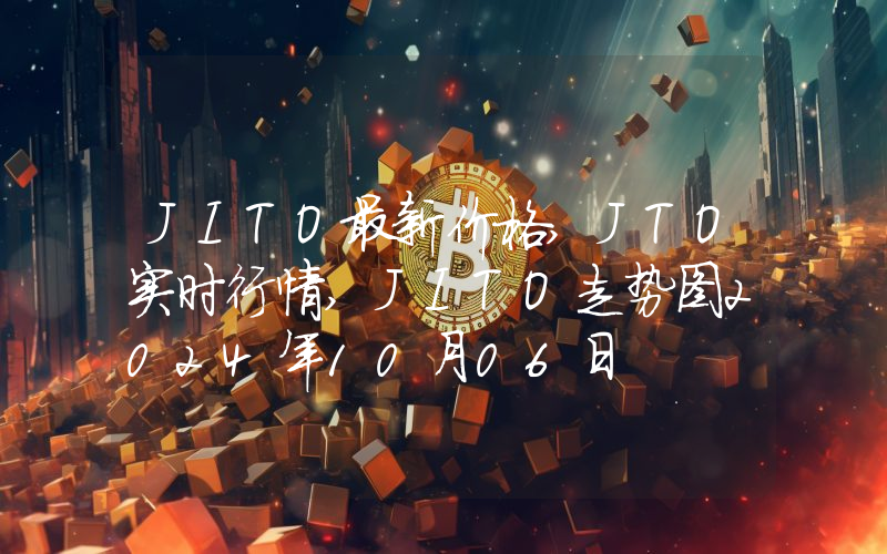 JITO最新价格,JTO实时行情,JITO走势图2024年10月06日
