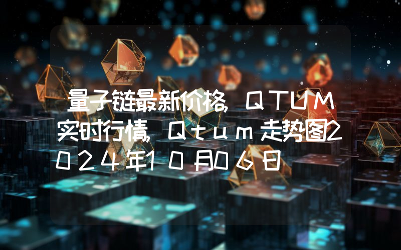 量子链最新价格,QTUM实时行情,Qtum走势图2024年10月06日