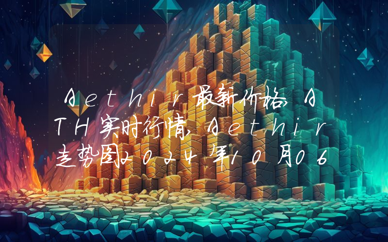 Aethir最新价格,ATH实时行情,Aethir走势图2024年10月06日
