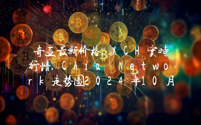 奇亚最新价格,XCH实时行情,Chia Network走势图2024年10月06日