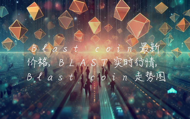 Blast coin最新价格,BLAST实时行情,Blast coin走势图2024年10月06日