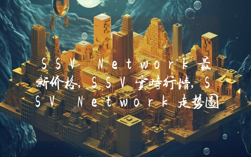 SSV Network最新价格,SSV实时行情,SSV Network走势图2024年10月06日