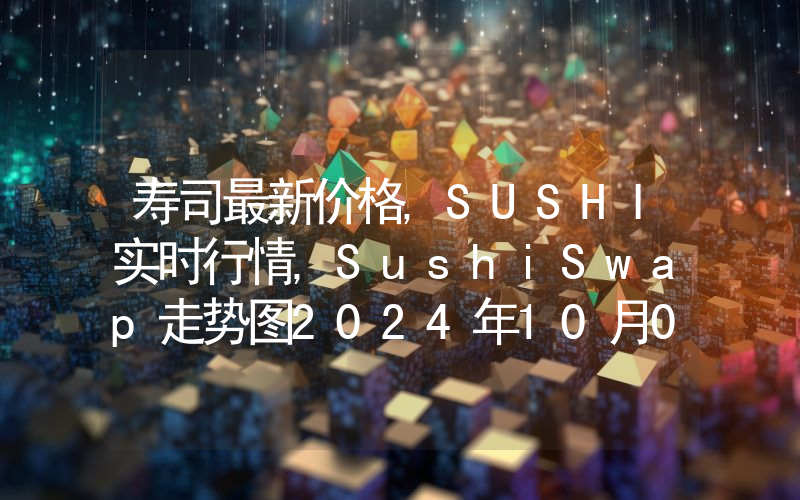 寿司最新价格,SUSHI实时行情,SushiSwap走势图2024年10月06日