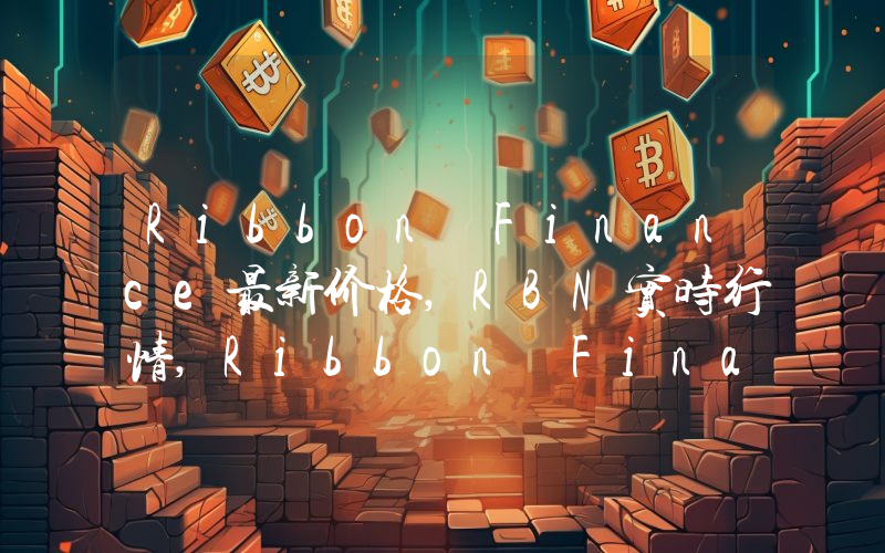 Ribbon Finance最新价格,RBN实时行情,Ribbon Finance走势图2024年10月06日