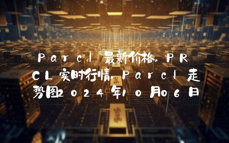 Parcl最新价格,PRCL实时行情,Parcl走势图2024年10月06日