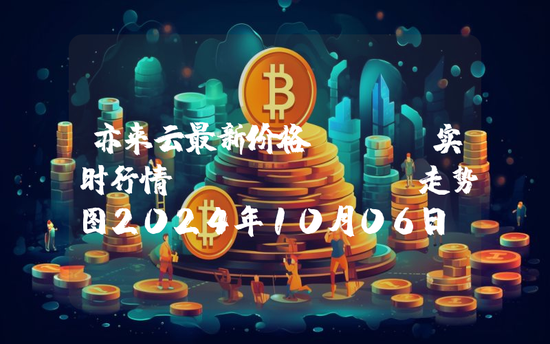亦来云最新价格,ELA实时行情,Elastos走势图2024年10月06日