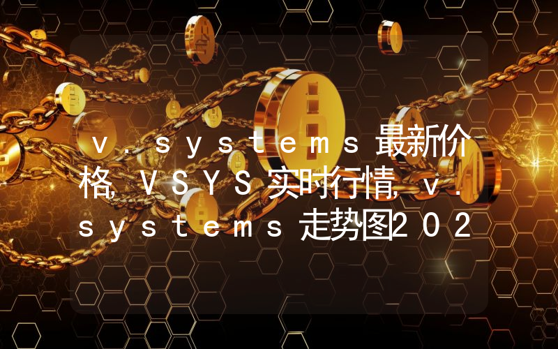 v.systems最新价格,VSYS实时行情,v.systems走势图2024年10月06日