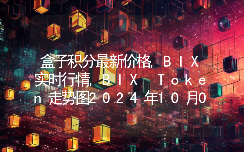 盒子积分最新价格,BIX实时行情,BIX Token走势图2024年10月06日