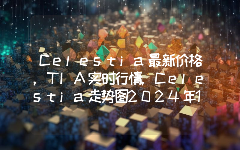 Celestia最新价格,TIA实时行情,Celestia走势图2024年10月06日