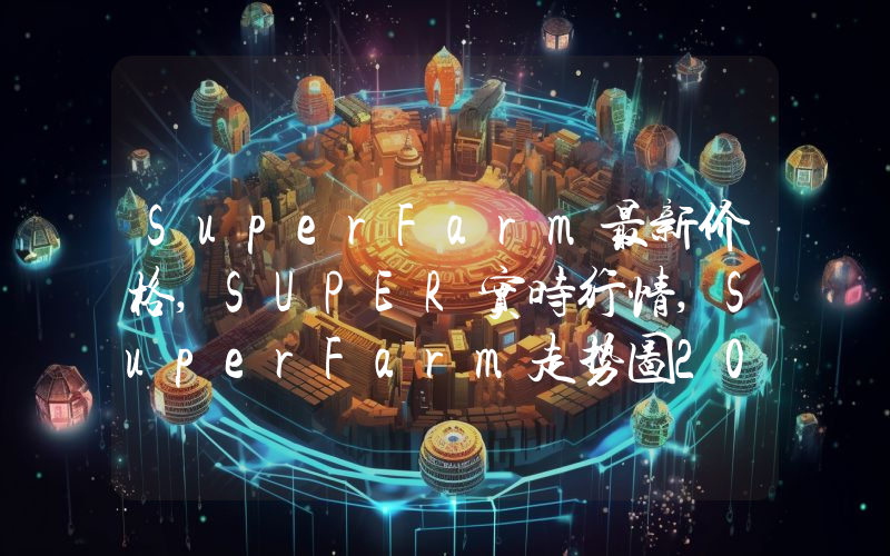 SuperFarm最新价格,SUPER实时行情,SuperFarm走势图2024年10月06日