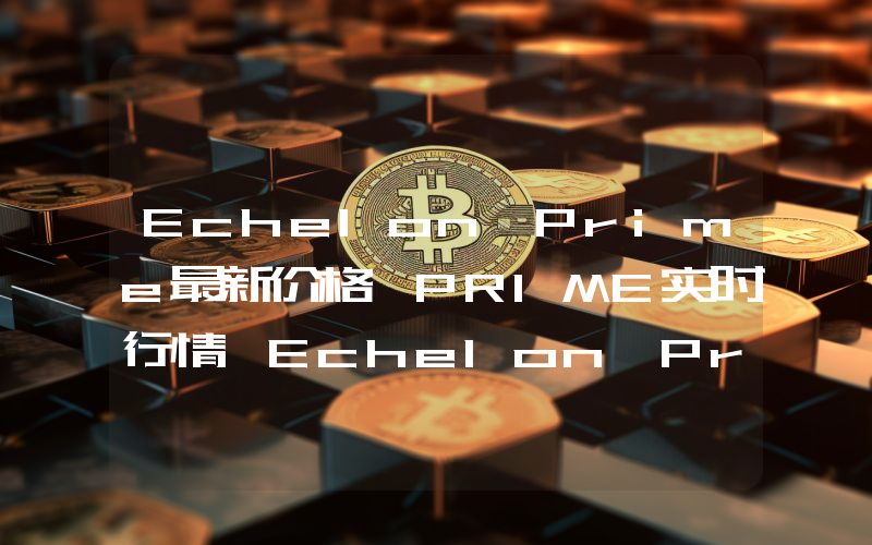 Echelon Prime最新价格,PRIME实时行情,Echelon Prime走势图2024年10月06日