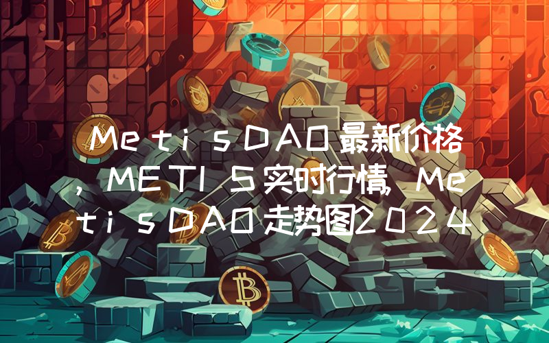 MetisDAO最新价格,METIS实时行情,MetisDAO走势图2024年10月06日