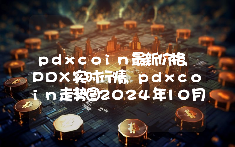 pdxcoin最新价格,PDX实时行情,pdxcoin走势图2024年10月06日