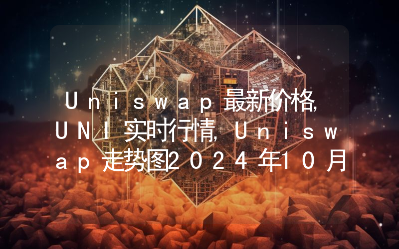 Uniswap最新价格,UNI实时行情,Uniswap走势图2024年10月07日