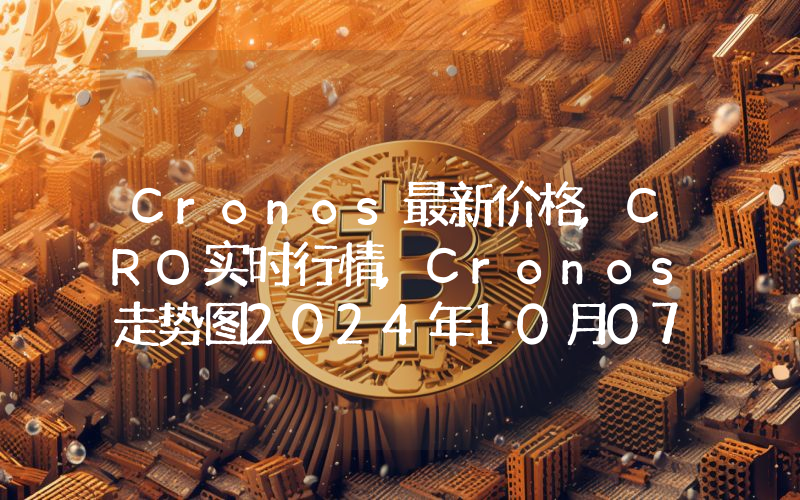 Cronos最新价格,CRO实时行情,Cronos走势图2024年10月07日
