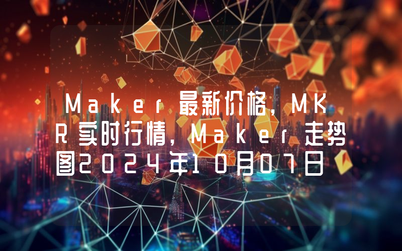 Maker最新价格,MKR实时行情,Maker走势图2024年10月07日