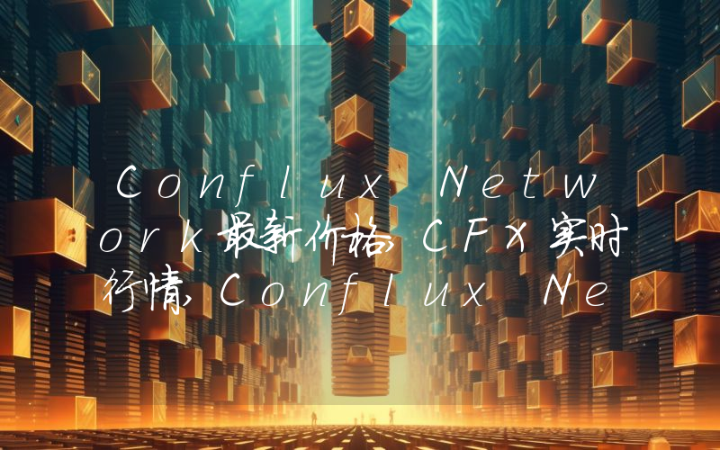 Conflux Network最新价格,CFX实时行情,Conflux Network走势图2024年10月07日