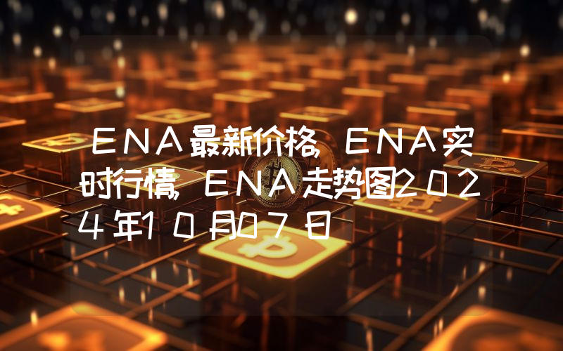 ENA最新价格,ENA实时行情,ENA走势图2024年10月07日