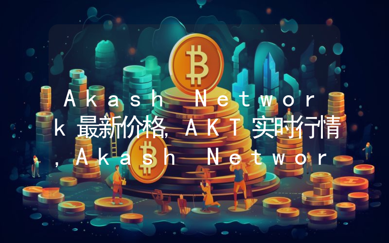 Akash Network最新价格,AKT实时行情,Akash Network走势图2024年10月07日
