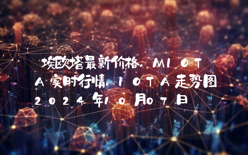 埃欧塔最新价格,MIOTA实时行情,IOTA走势图2024年10月07日