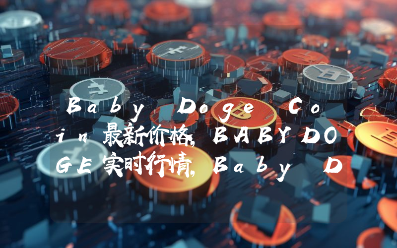 Baby Doge Coin最新价格,BABYDOGE实时行情,Baby Doge Coin走势图2024年10月07日