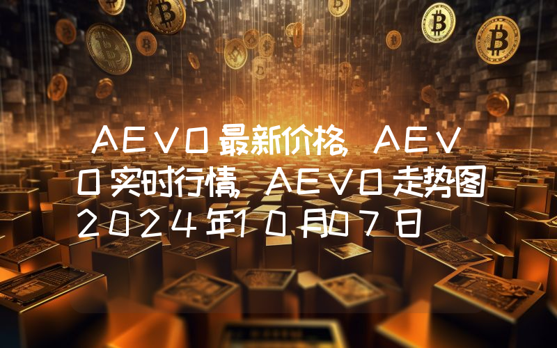 AEVO最新价格,AEVO实时行情,AEVO走势图2024年10月07日