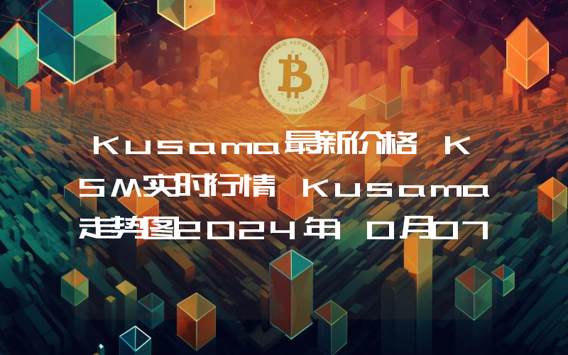 Kusama最新价格,KSM实时行情,Kusama走势图2024年10月07日