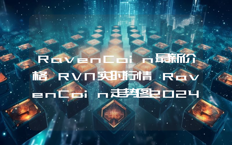 RavenCoin最新价格,RVN实时行情,RavenCoin走势图2024年10月07日