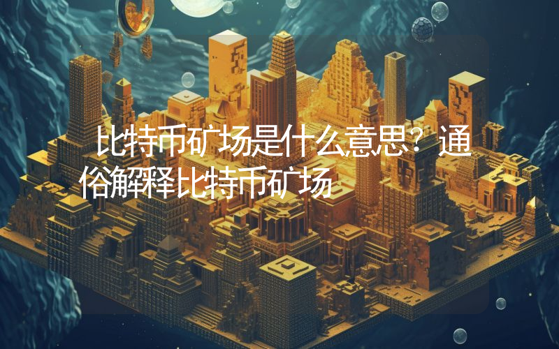 比特币矿场是什么意思？通俗解释比特币矿场