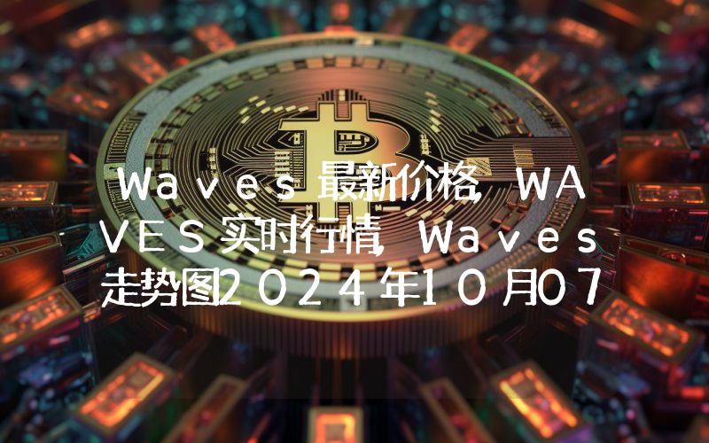 Waves最新价格,WAVES实时行情,Waves走势图2024年10月07日
