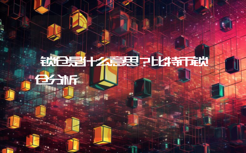 锁仓是什么意思？比特币锁仓分析
