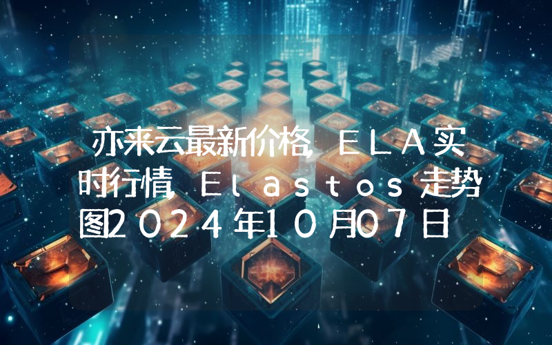 亦来云最新价格,ELA实时行情,Elastos走势图2024年10月07日