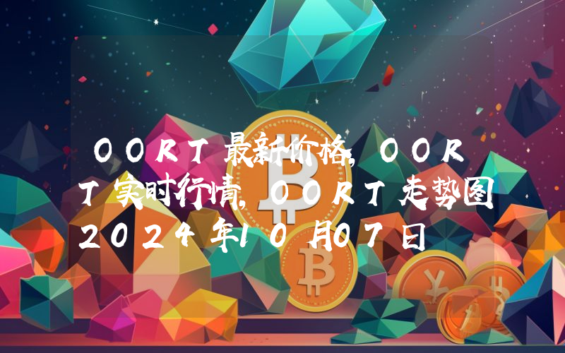OORT最新价格,OORT实时行情,OORT走势图2024年10月07日
