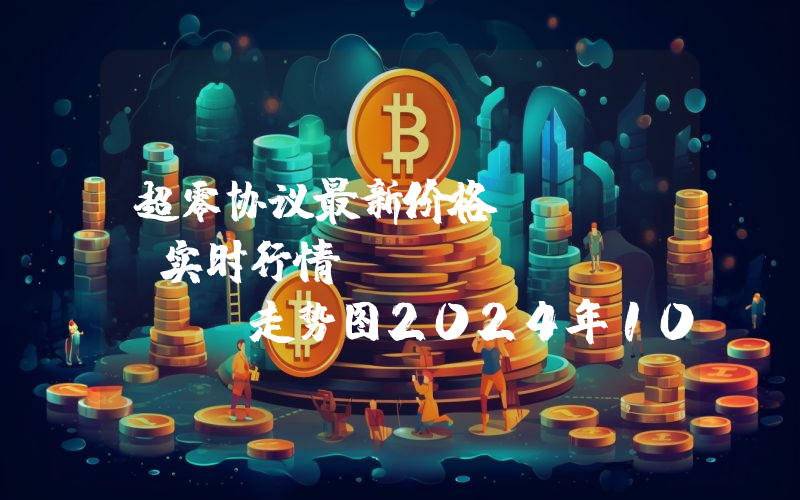 超零协议最新价格,SERO实时行情,Super Zero走势图2024年10月07日