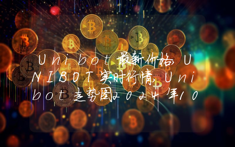 Unibot最新价格,UNIBOT实时行情,Unibot走势图2024年10月07日