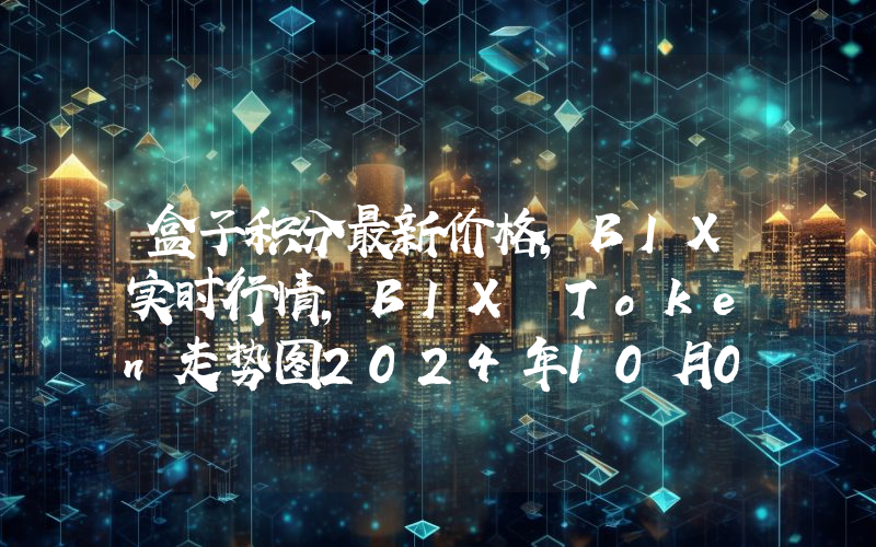 盒子积分最新价格,BIX实时行情,BIX Token走势图2024年10月07日