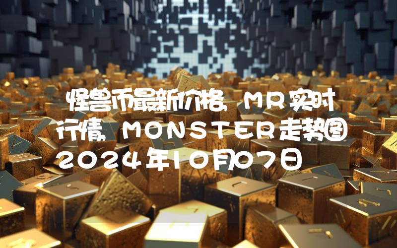 怪兽币最新价格,MR实时行情,MONSTER走势图2024年10月07日