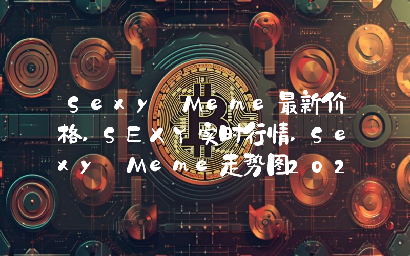 Sexy Meme最新价格,SEXY实时行情,Sexy Meme走势图2024年10月07日