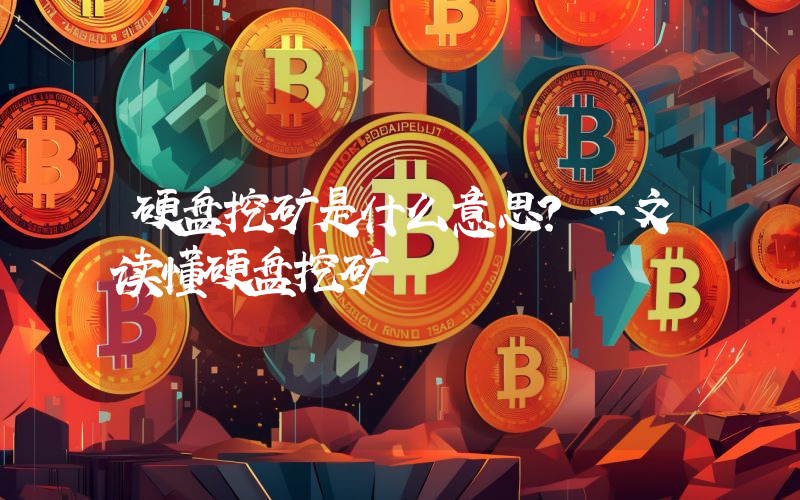 硬盘挖矿是什么意思？一文读懂硬盘挖矿