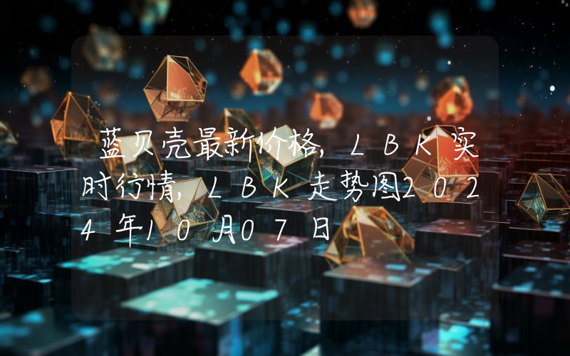 蓝贝壳最新价格,LBK实时行情,LBK走势图2024年10月07日