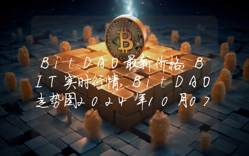 BitDAO最新价格,BIT实时行情,BitDAO走势图2024年10月07日