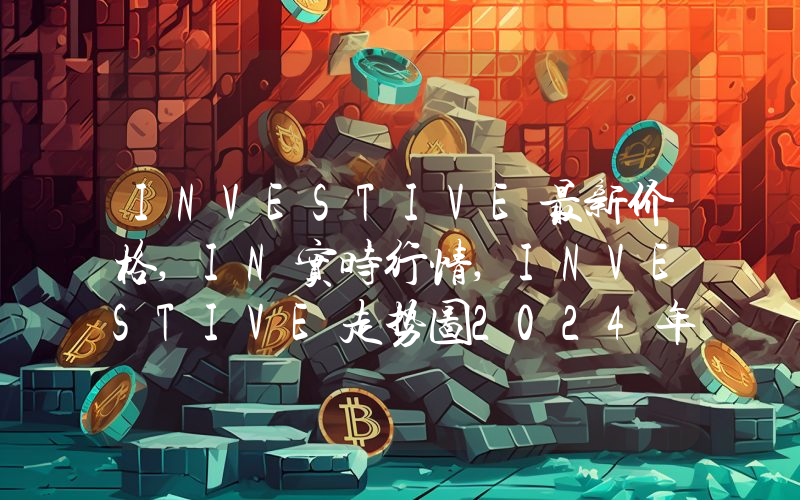 INVESTIVE最新价格,IN实时行情,INVESTIVE走势图2024年10月07日