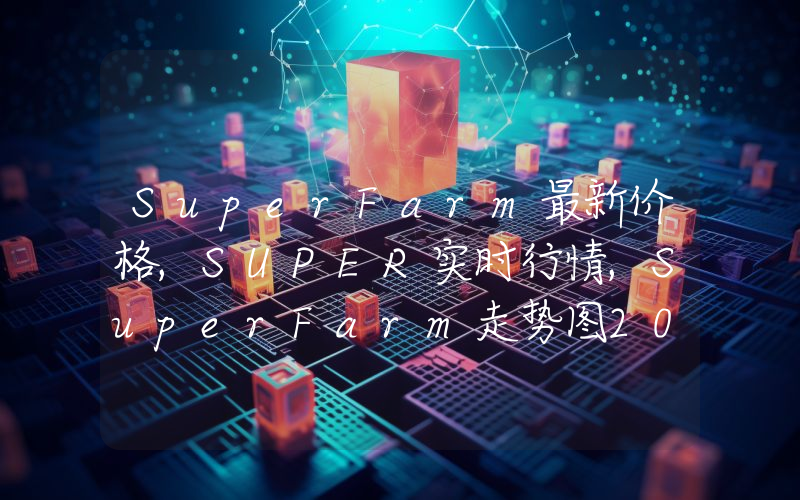 SuperFarm最新价格,SUPER实时行情,SuperFarm走势图2024年10月07日
